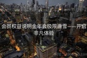 会员权益说明金年会极限滑雪——开启非凡体验