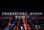 页面加载速度引发争议，金年会的处理方式亮了！