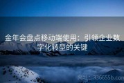 金年会盘点移动端使用：引领企业数字化转型的关键