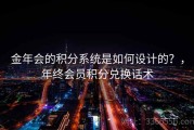 金年会的积分系统是如何设计的？，年终会员积分兑换话术