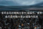 金年会风控策略分享PC端操作，金年会风控策略分享pc端操作系统