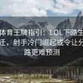 乐竞体育王牌指引：LOL下路生态不断变迁，射手冷门崛起或令让分盘盘路更难预测