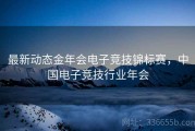最新动态金年会电子竞技锦标赛，中国电子竞技行业年会