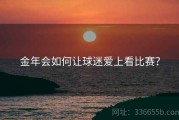 金年会如何让球迷爱上看比赛？