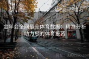 金年会全网最全体育数据：精准分析助力您的体育投资