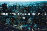 B体育平台直播画质升级指南 - 数据报告