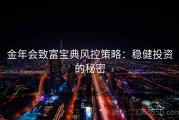 金年会致富宝典风控策略：稳健投资的秘密