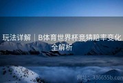 玩法详解｜B体育世界杯竞猜赔率变化全解析