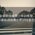 金年会最新动态青少年训练营，金年会最新动态青少年训练营视频