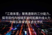 「江南体育」聚焦唐斯的三分能力，探寻现代内线球员如何拓展外线火力为球队带来更多进攻方式