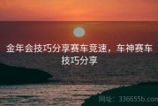 金年会技巧分享赛车竞速，车神赛车技巧分享