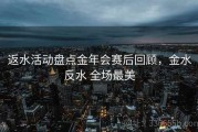 返水活动盘点金年会赛后回顾，金水反水 全场最美