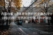 内容合集｜B体育世界杯历史最大比分战役回顾，世界杯比分最大的足球比赛