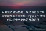 电竞投资全链协同：探讨体育投注风险管理及真人百家乐、Pg电子平台如何实现安全高效的市场运行