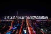 活动玩法介绍金年会官方直播指南