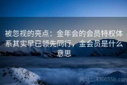 被忽视的亮点：金年会的会员特权体系其实早已领先同行，金会员是什么意思