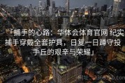 「捕手的心路：华体会体育官网 纪实捕手穿戴全套护具，日复一日蹲守投手丘的艰辛与荣耀」