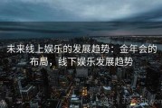 未来线上娱乐的发展趋势：金年会的布局，线下娱乐发展趋势