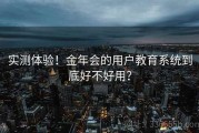 实测体验！金年会的用户教育系统到底好不好用？