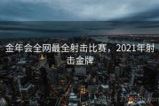 金年会全网最全射击比赛，2021年射击金牌