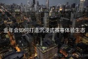 金年会如何打造沉浸式赛事体验生态