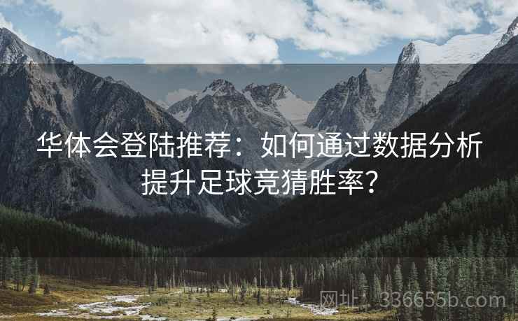 华体会登陆推荐：如何通过数据分析提升足球竞猜胜率？