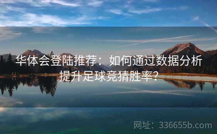 华体会登陆推荐：如何通过数据分析提升足球竞猜胜率？