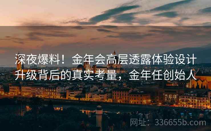 深夜爆料！金年会高层透露体验设计升级背后的真实考量，金年任创始人