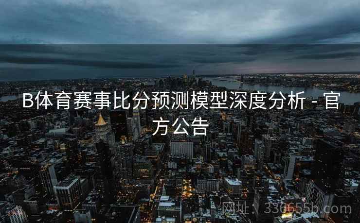 B体育赛事比分预测模型深度分析 - 官方公告