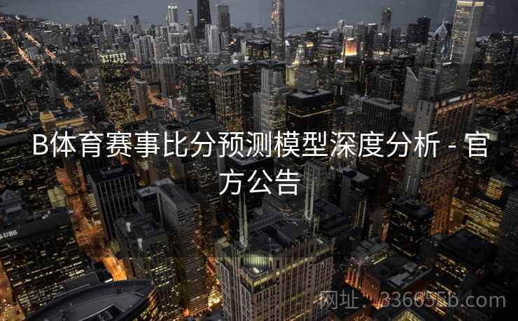 B体育赛事比分预测模型深度分析 - 官方公告