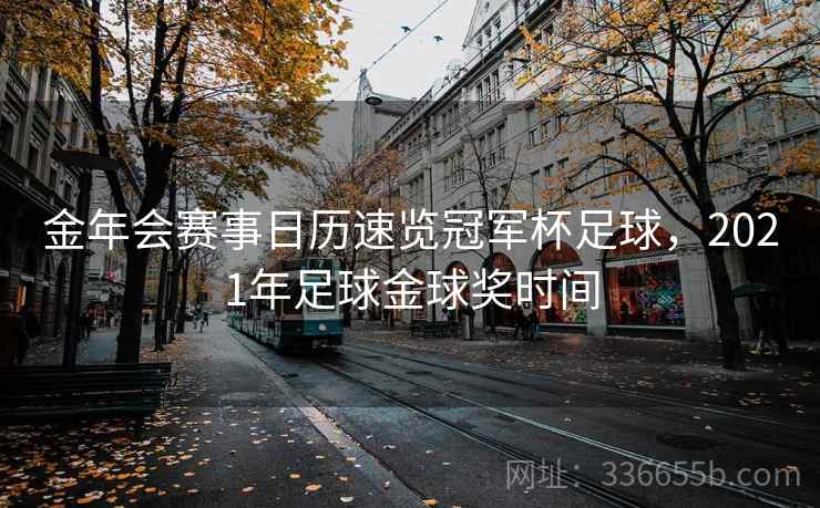 金年会赛事日历速览冠军杯足球，2021年足球金球奖时间