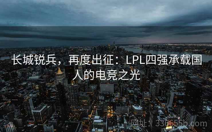 长城锐兵，再度出征：LPL四强承载国人的电竞之光