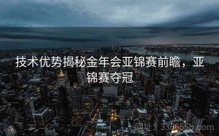 技术优势揭秘金年会亚锦赛前瞻，亚锦赛夺冠