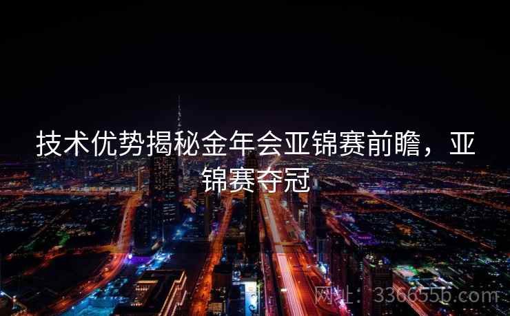 技术优势揭秘金年会亚锦赛前瞻，亚锦赛夺冠
