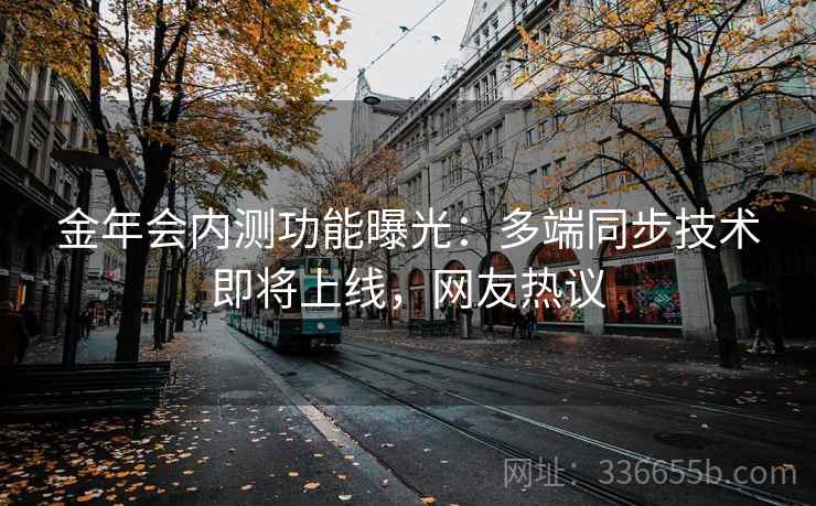 金年会内测功能曝光：多端同步技术即将上线，网友热议