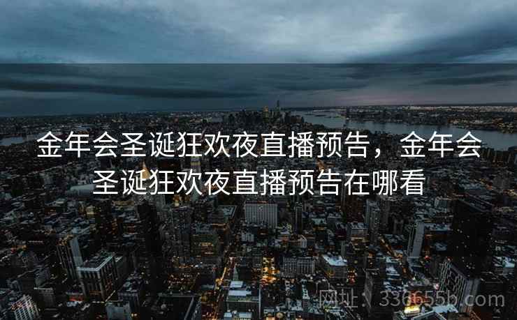 金年会圣诞狂欢夜直播预告，金年会圣诞狂欢夜直播预告在哪看