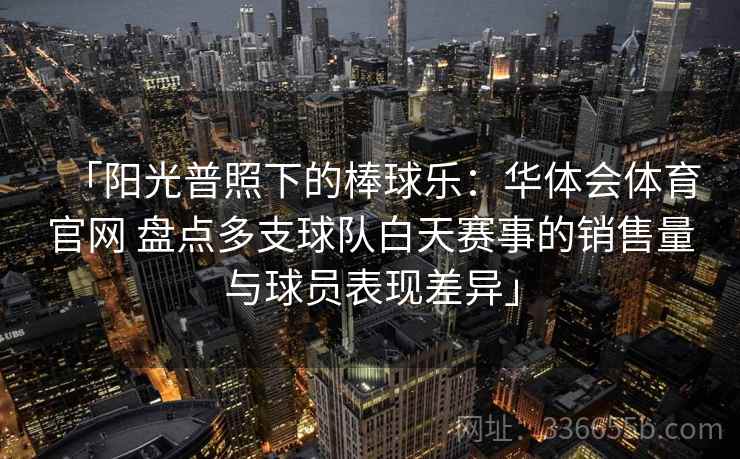 「阳光普照下的棒球乐：华体会体育官网 盘点多支球队白天赛事的销售量与球员表现差异」