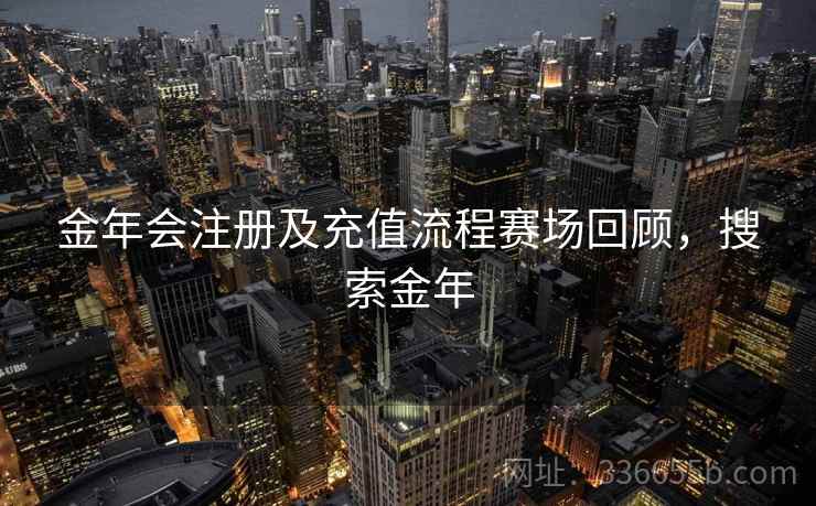 金年会注册及充值流程赛场回顾，搜索金年