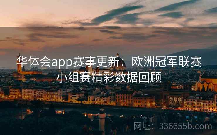 华体会app赛事更新：欧洲冠军联赛小组赛精彩数据回顾