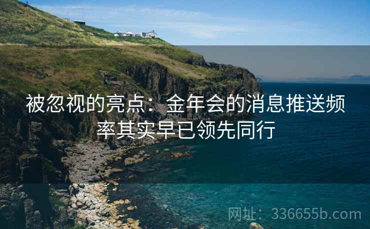 被忽视的亮点：金年会的消息推送频率其实早已领先同行