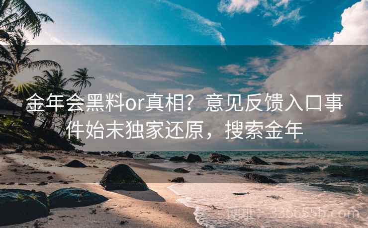 金年会黑料or真相？意见反馈入口事件始末独家还原，搜索金年