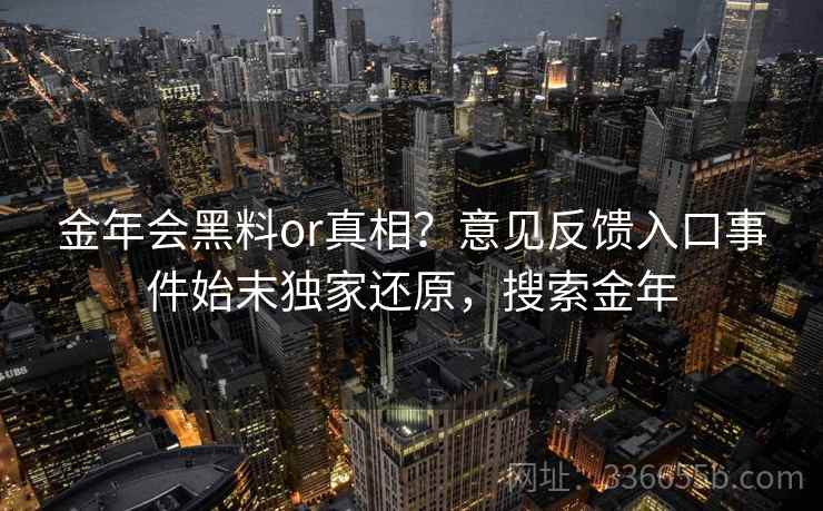 金年会黑料or真相？意见反馈入口事件始末独家还原，搜索金年