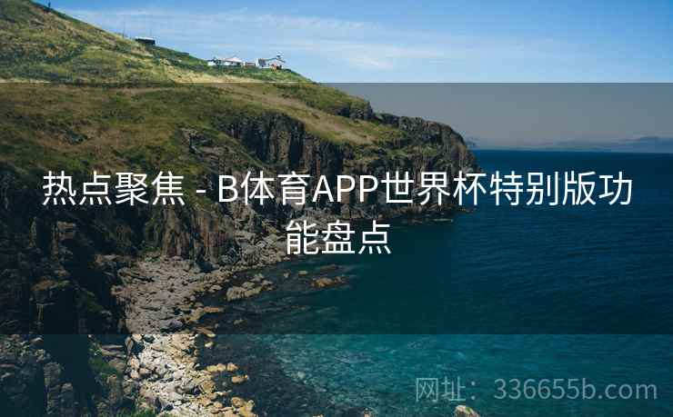 热点聚焦 - B体育APP世界杯特别版功能盘点