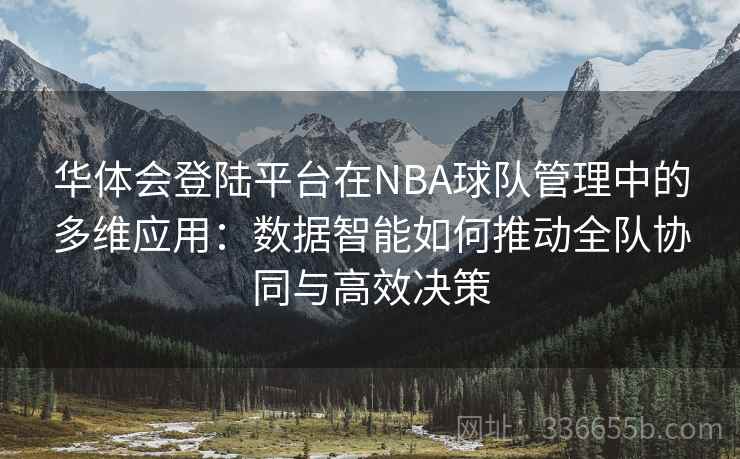 华体会登陆平台在NBA球队管理中的多维应用：数据智能如何推动全队协同与高效决策