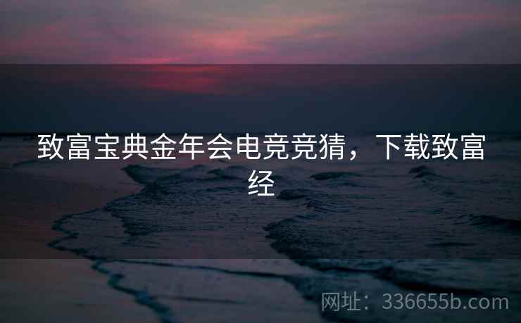 致富宝典金年会电竞竞猜，下载致富经