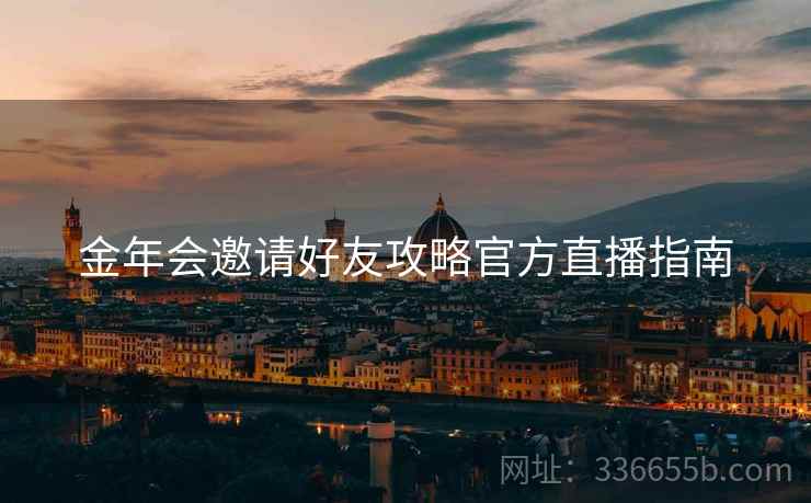 金年会邀请好友攻略官方直播指南