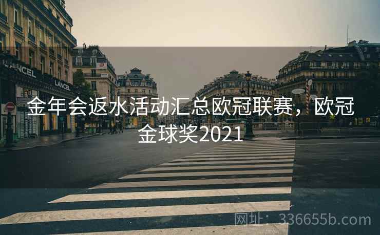金年会返水活动汇总欧冠联赛，欧冠金球奖2021