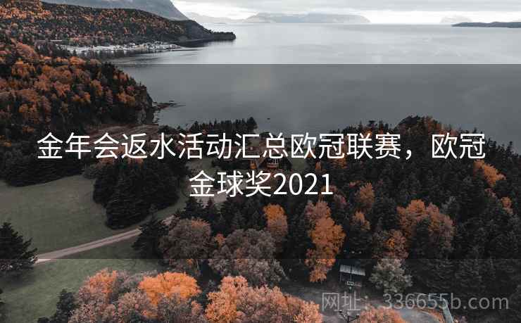 金年会返水活动汇总欧冠联赛，欧冠金球奖2021
