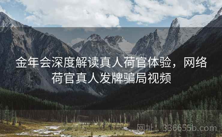金年会深度解读真人荷官体验，网络荷官真人发牌骗局视频