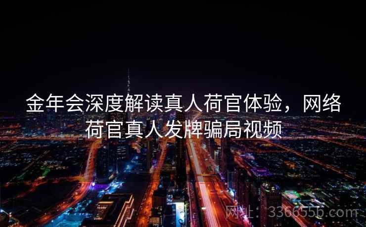金年会深度解读真人荷官体验，网络荷官真人发牌骗局视频